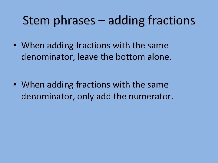 Stem phrases – adding fractions • When adding fractions with the same denominator, leave