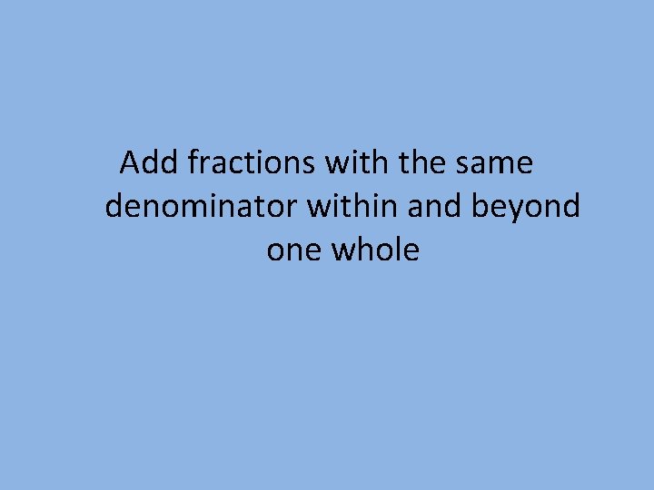 Add fractions with the same denominator within and beyond one whole 