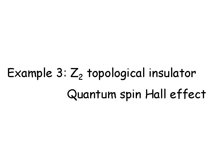 Example 3: Z 2 topological insulator Quantum spin Hall effect 