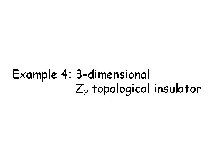 Example 4: 3 -dimensional Z 2 topological insulator 