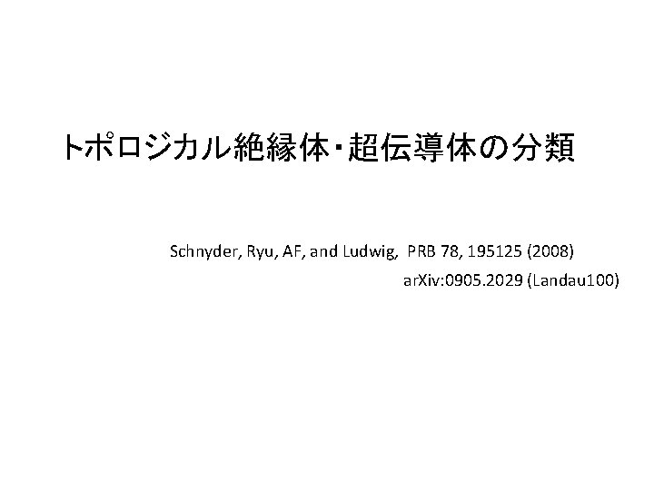 トポロジカル絶縁体・超伝導体の分類 Schnyder, Ryu, AF, and Ludwig, PRB 78, 195125 (2008) ar. Xiv: 0905. 2029