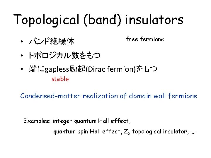 Topological (band) insulators • バンド絶縁体 free fermions • トポロジカル数をもつ • 端にgapless励起(Dirac fermion)をもつ stable Condensed-matter
