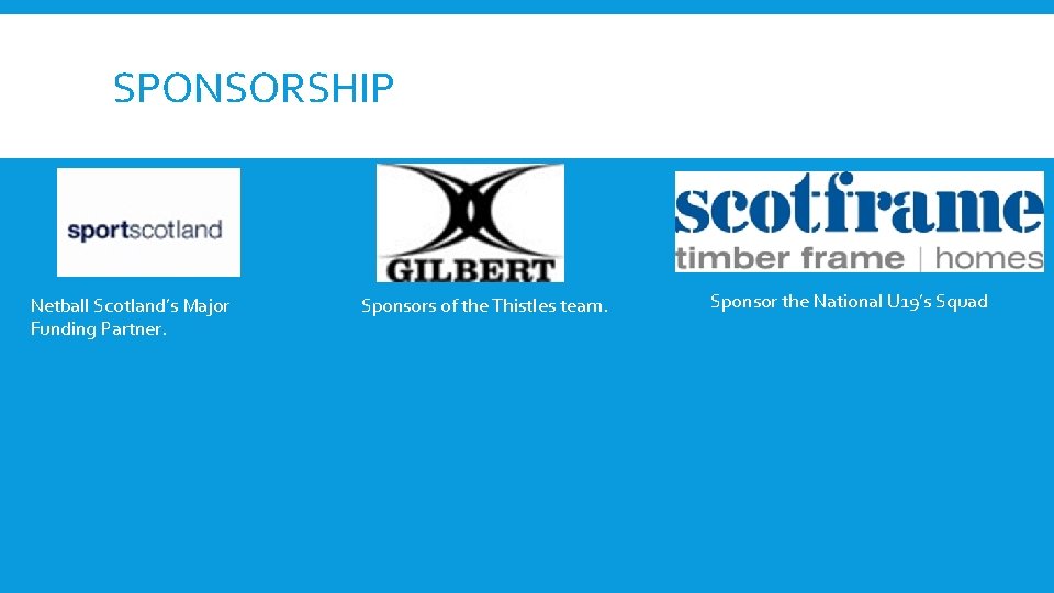 SPONSORSHIP Netball Scotland’s Major Funding Partner. Sponsors of the Thistles team. Sponsor the National