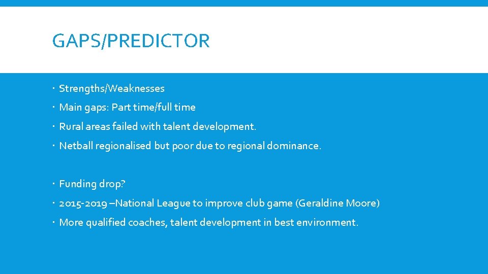 GAPS/PREDICTOR Strengths/Weaknesses Main gaps: Part time/full time Rural areas failed with talent development. Netball