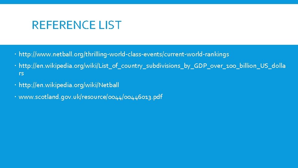 REFERENCE LIST http: //www. netball. org/thrilling-world-class-events/current-world-rankings http: //en. wikipedia. org/wiki/List_of_country_subdivisions_by_GDP_over_100_billion_US_dolla rs http: //en. wikipedia.