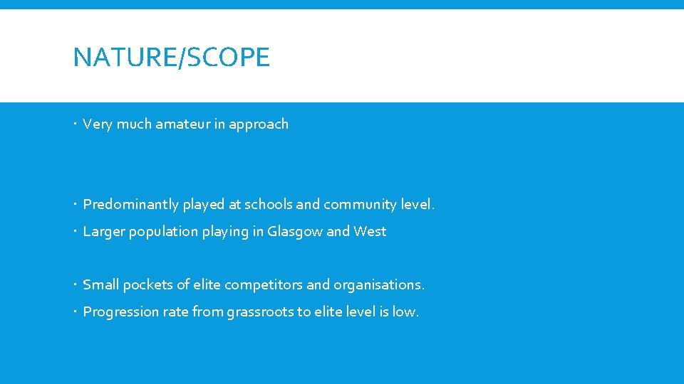 NATURE/SCOPE Very much amateur in approach Predominantly played at schools and community level. Larger