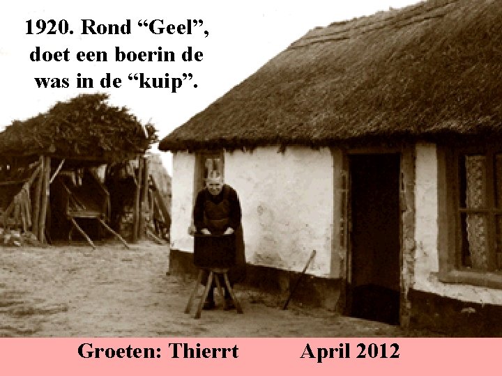 1920. Rond “Geel”, doet een boerin de was in de “kuip”. Groeten: Thierrt April