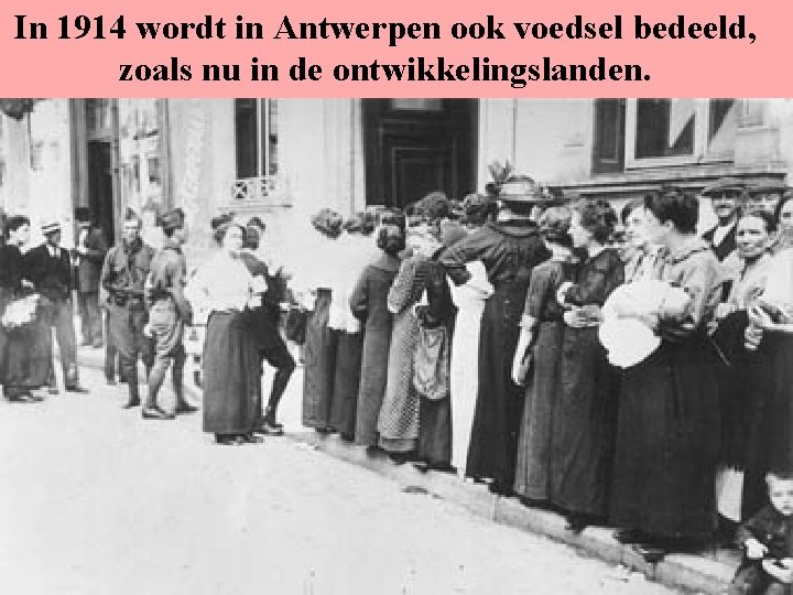 In 1914 wordt in Antwerpen ook voedsel bedeeld, zoals nu in de ontwikkelingslanden. 