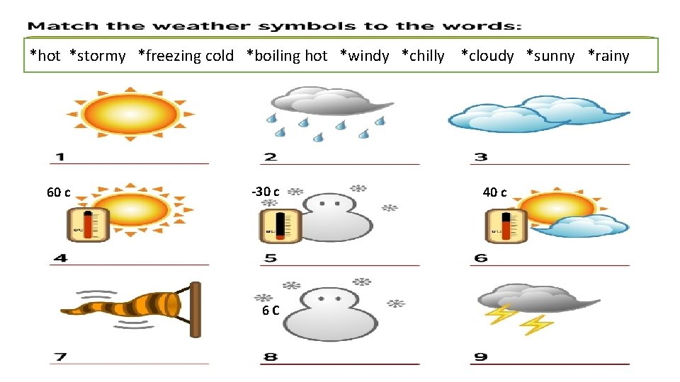 *hot *stormy *freezing cold *boiling hot *windy *chilly *cloudy *sunny *rainy 60 c -30
