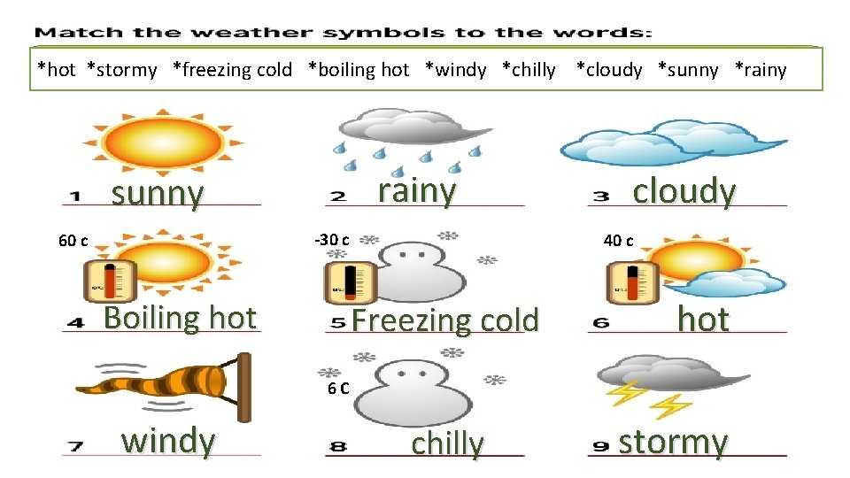 *hot *stormy *freezing cold *boiling hot *windy *chilly *cloudy *sunny *rainy sunny -30 c