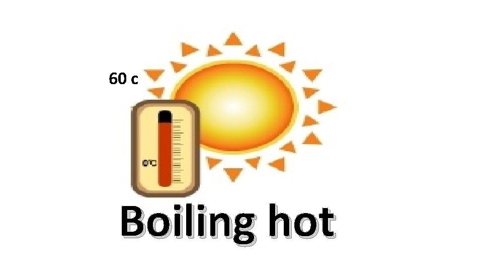 60 c Boiling hot 