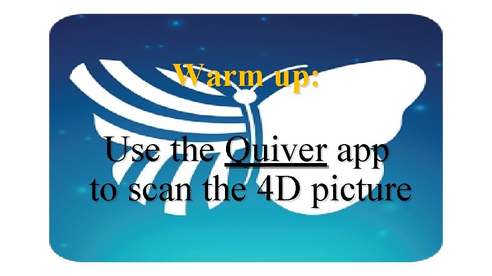 Warm up: Use the Quiver app to scan the 4 D picture 