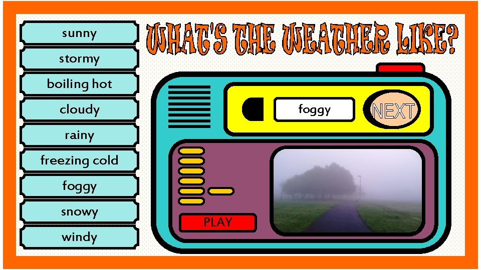 sunny stormy boiling hot cloudy foggy rainy freezing cold foggy snowy windy PLAY 