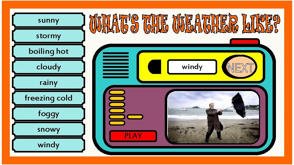 sunny stormy boiling hot cloudy windy rainy freezing cold foggy snowy windy PLAY 