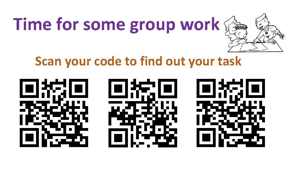 Time for some group work Scan your code to find out your task 