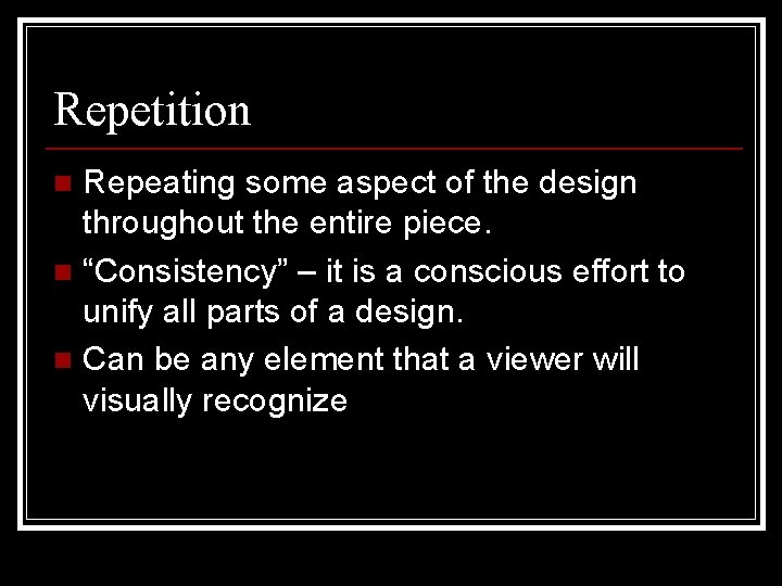 Repetition Repeating some aspect of the design throughout the entire piece. n “Consistency” –