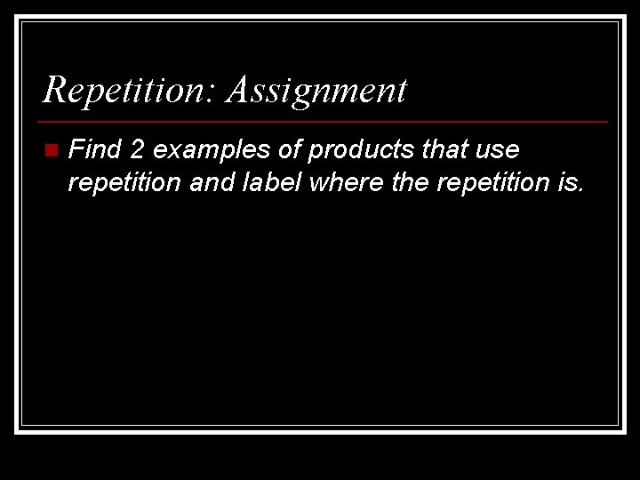 Repetition: Assignment n Find 2 examples of products that use repetition and label where