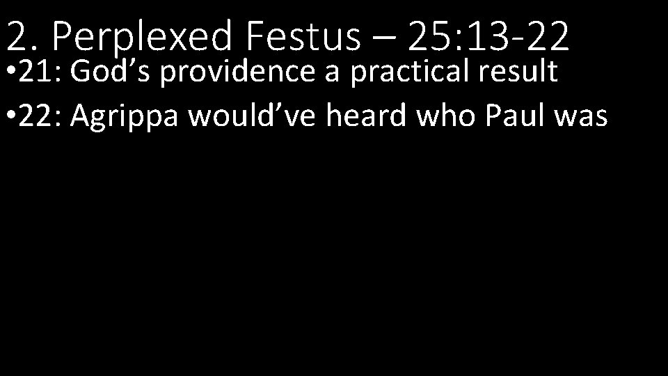 2. Perplexed Festus – 25: 13 -22 • 21: God’s providence a practical result