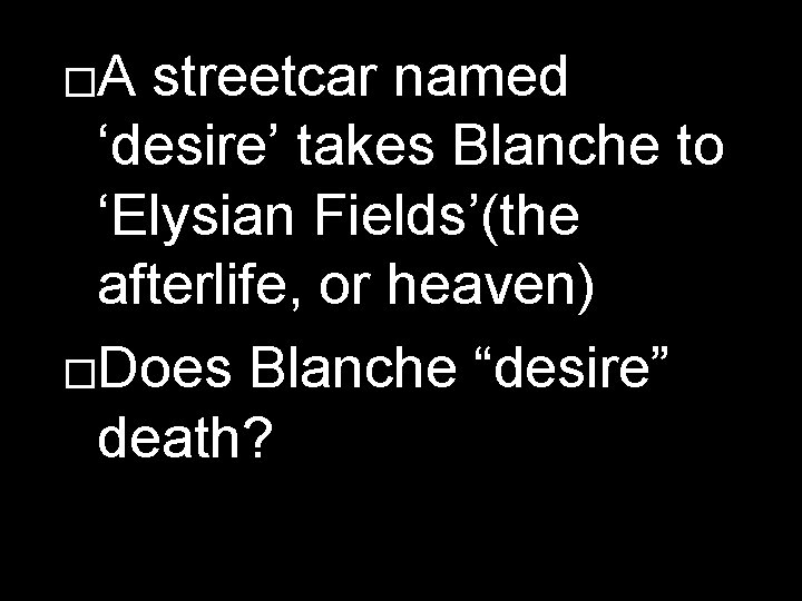 �A streetcar named ‘desire’ takes Blanche to ‘Elysian Fields’(the afterlife, or heaven) �Does Blanche