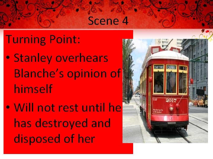 Scene 4 Turning Point: • Stanley overhears Blanche’s opinion of himself • Will not