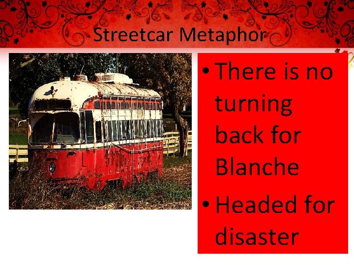 Streetcar Metaphor • There is no turning back for Blanche • Headed for disaster