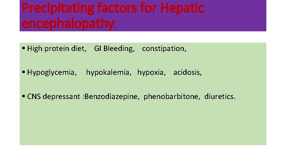 Precipitating factors for Hepatic encephalopathy: § High protein diet, GI Bleeding, constipation, § Hypoglycemia,