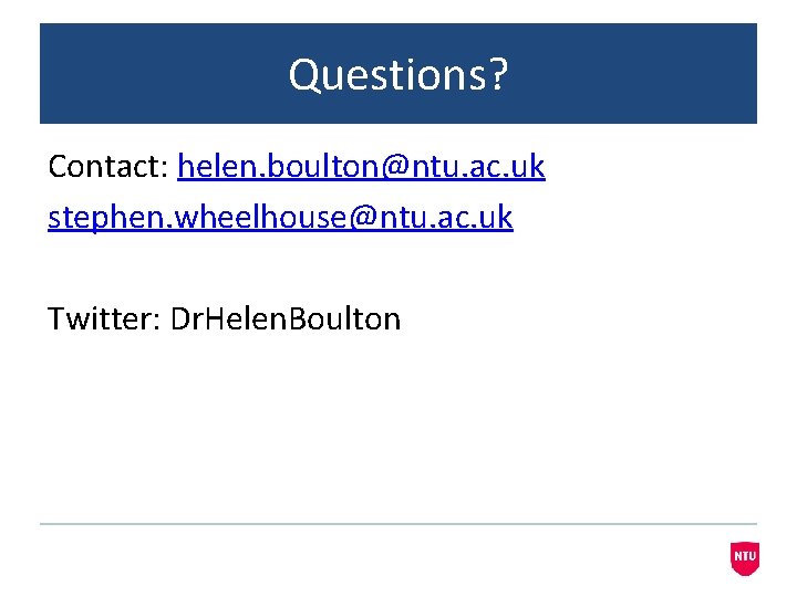 Questions? Contact: helen. boulton@ntu. ac. uk stephen. wheelhouse@ntu. ac. uk Twitter: Dr. Helen. Boulton