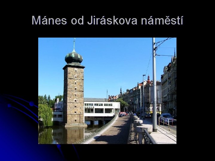 Mánes od Jiráskova náměstí 