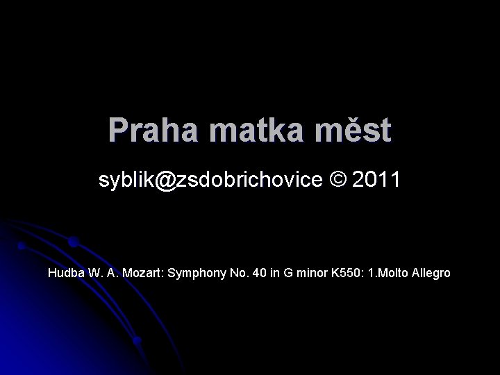 Praha matka měst syblik@zsdobrichovice © 2011 Hudba W. A. Mozart: Symphony No. 40 in