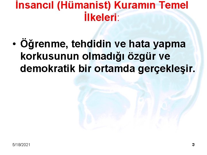 İnsancıl (Hümanist) Kuramın Temel İlkeleri: • Öğrenme, tehdidin ve hata yapma korkusunun olmadığı özgür