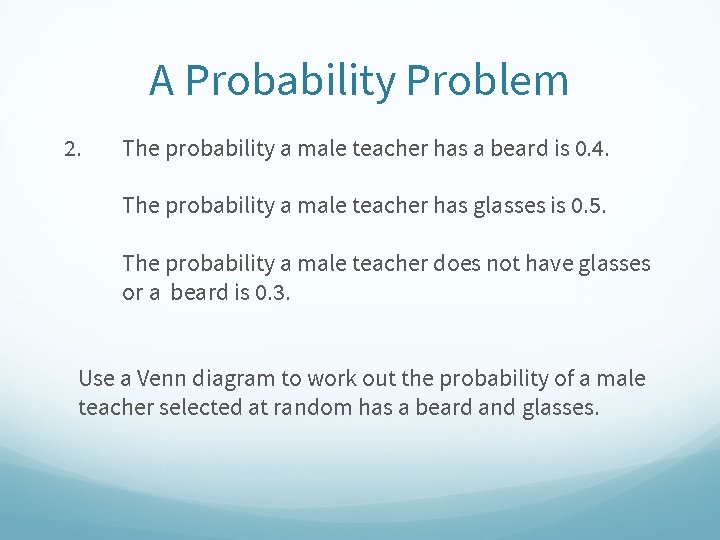 A Probability Problem 2. The probability a male teacher has a beard is 0.