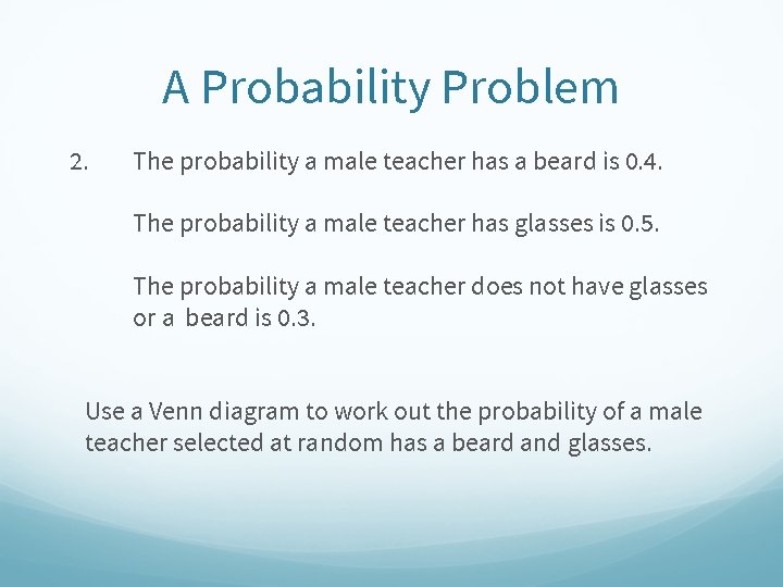A Probability Problem 2. The probability a male teacher has a beard is 0. A Probability Problem 2. The probability a male teacher has a beard is 0.
