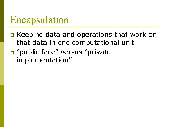 Encapsulation Keeping data and operations that work on that data in one computational unit Encapsulation Keeping data and operations that work on that data in one computational unit