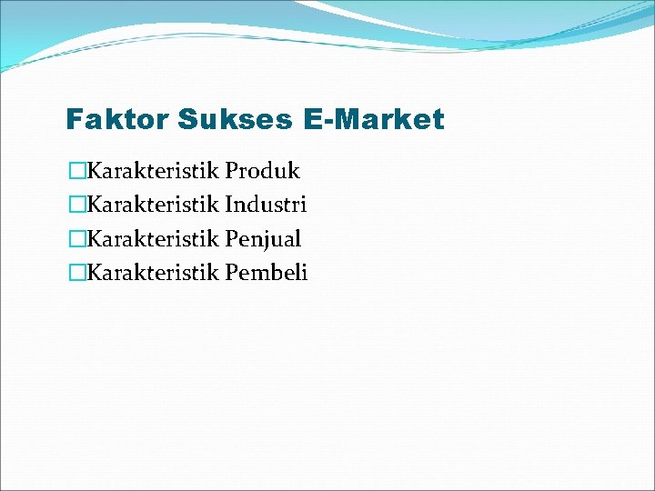Faktor Sukses E-Market �Karakteristik Produk �Karakteristik Industri �Karakteristik Penjual �Karakteristik Pembeli 