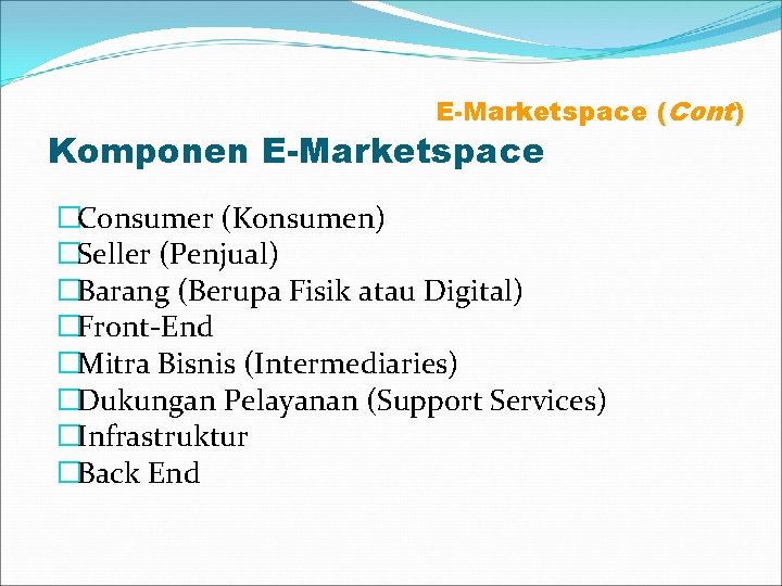 E-Marketspace (Cont) Komponen E-Marketspace �Consumer (Konsumen) �Seller (Penjual) �Barang (Berupa Fisik atau Digital) �Front-End