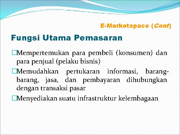 E-Marketspace (Cont) Fungsi Utama Pemasaran �Mempertemukan para pembeli (konsumen) dan para penjual (pelaku bisnis)