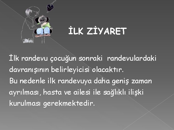 İLK ZİYARET İlk randevu çocuğun sonraki randevulardaki davranışının belirleyicisi olacaktır. Bu nedenle ilk randevuya