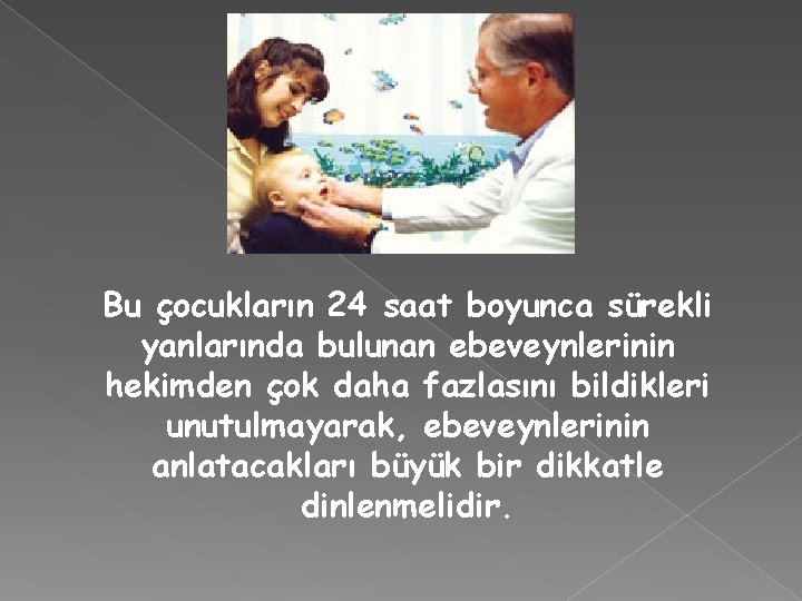 Bu çocukların 24 saat boyunca sürekli yanlarında bulunan ebeveynlerinin hekimden çok daha fazlasını bildikleri