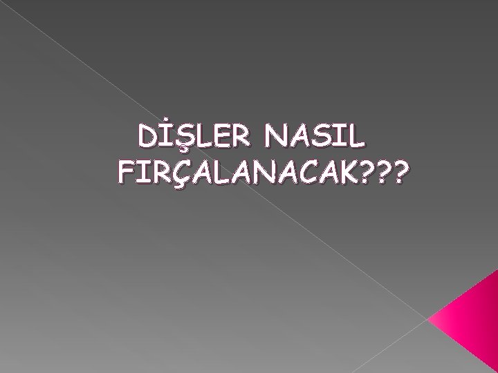 DİŞLER NASIL FIRÇALANACAK? ? ? 