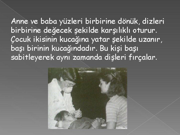 Anne ve baba yüzleri birbirine dönük, dizleri birbirine değecek şekilde karşılıklı oturur. Çocuk ikisinin