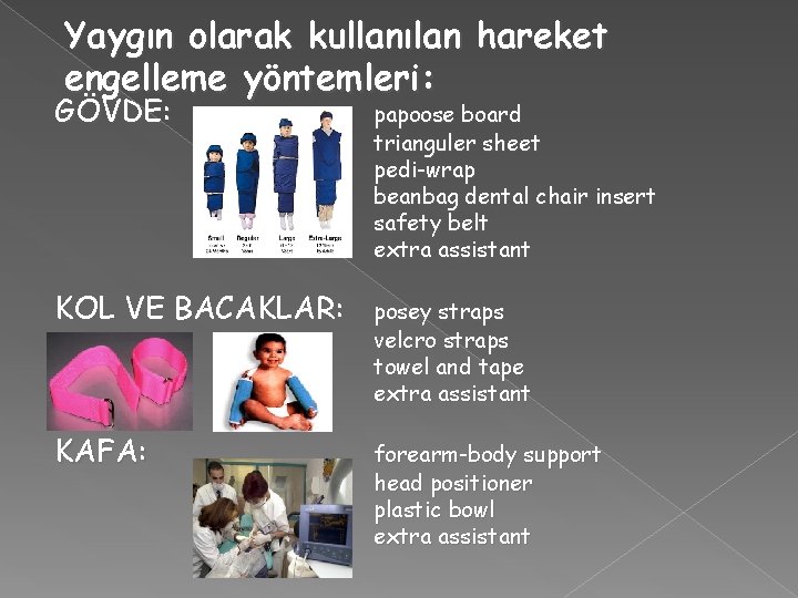 Yaygın olarak kullanılan hareket engelleme yöntemleri: GÖVDE: papoose board trianguler sheet pedi-wrap beanbag dental