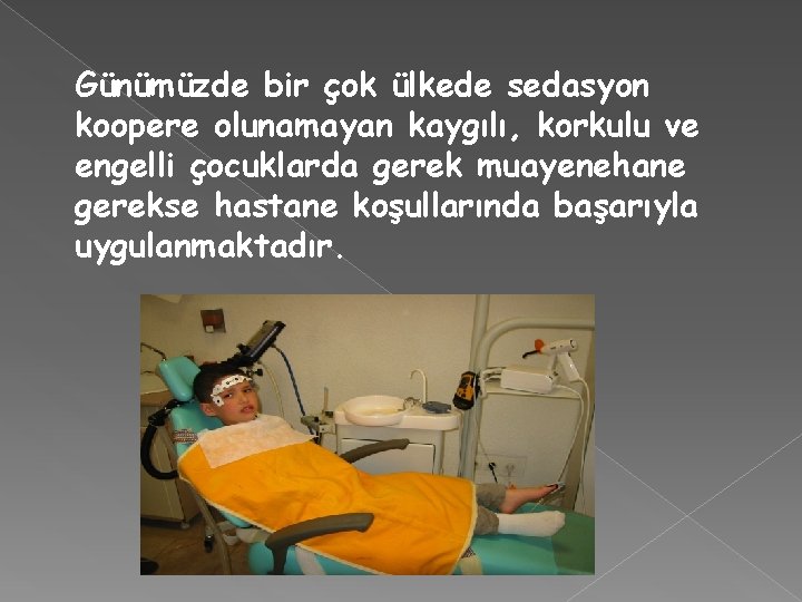 Günümüzde bir çok ülkede sedasyon koopere olunamayan kaygılı, korkulu ve engelli çocuklarda gerek muayenehane