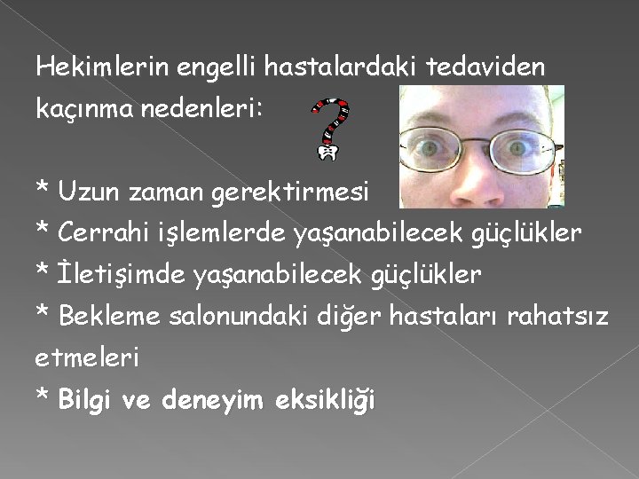 Hekimlerin engelli hastalardaki tedaviden kaçınma nedenleri: * Uzun zaman gerektirmesi * Cerrahi işlemlerde yaşanabilecek