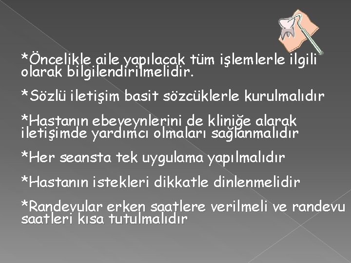 *Öncelikle aile yapılacak tüm işlemlerle ilgili olarak bilgilendirilmelidir. *Sözlü iletişim basit sözcüklerle kurulmalıdır *Hastanın