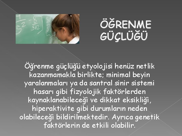 ÖĞRENME GÜÇLÜĞÜ Öğrenme güçlüğü etyolojisi henüz netlik kazanmamakla birlikte; minimal beyin yaralanmaları ya da