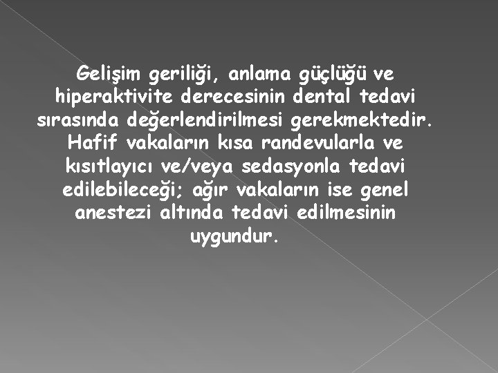 Gelişim geriliği, anlama güçlüğü ve hiperaktivite derecesinin dental tedavi sırasında değerlendirilmesi gerekmektedir. Hafif vakaların