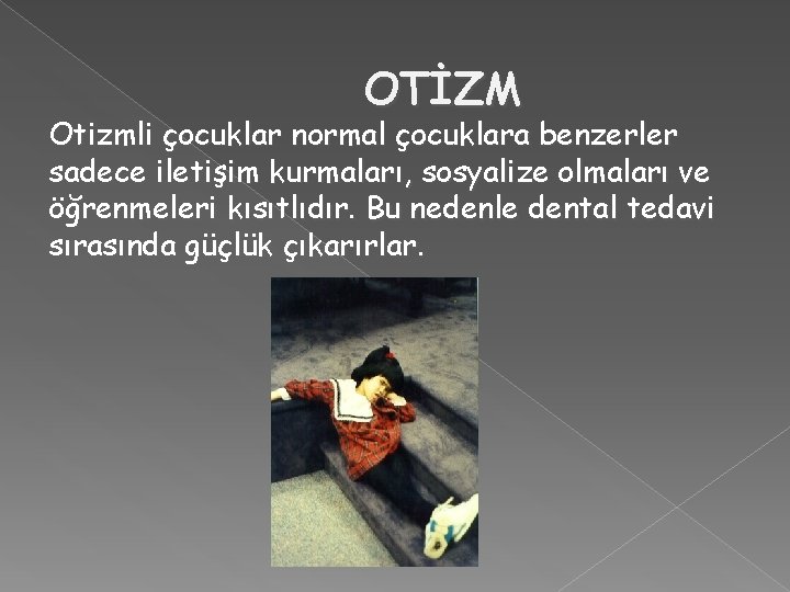 OTİZM Otizmli çocuklar normal çocuklara benzerler sadece iletişim kurmaları, sosyalize olmaları ve öğrenmeleri kısıtlıdır.