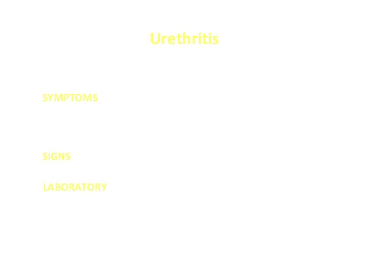 Urethritis SYMPTOMS • Urethral discharge • Dysuria • Itching at end of urethra SIGNS