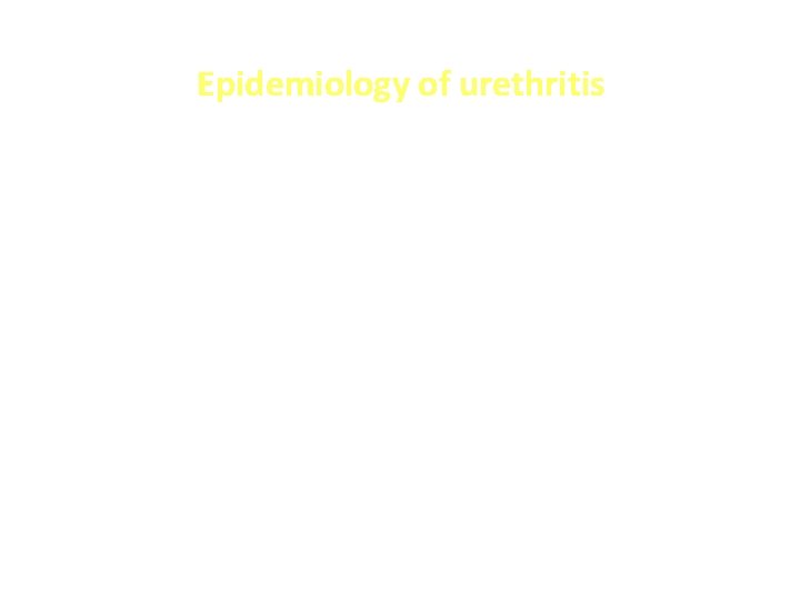Epidemiology of urethritis • Common STI syndrome among men – 60% among STI clinic.