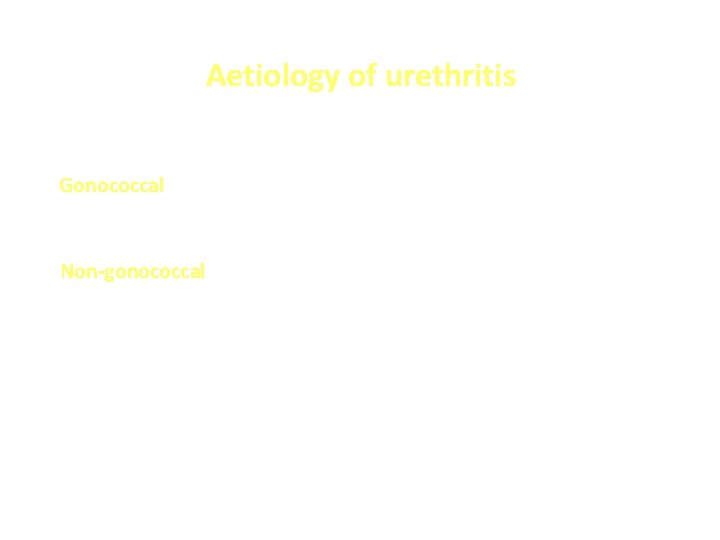 Aetiology of urethritis Gonococcal • Neisseria gonorrhoeae Non-gonococcal • • Chlamydia trachomatis (15 -40%)